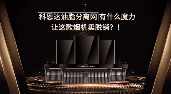 科恩達(dá)油脂分離網(wǎng)有什么魔力，讓這款煙機(jī)賣脫銷？！