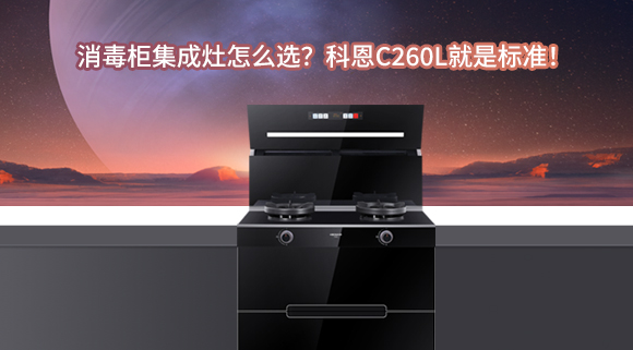 消毒柜集成灶怎么選？科恩C260L就是標準！